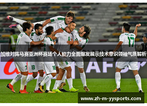 加维对阵马赛亚洲杯赛场个人能力全面爆发展示技术意识领袖气质解析