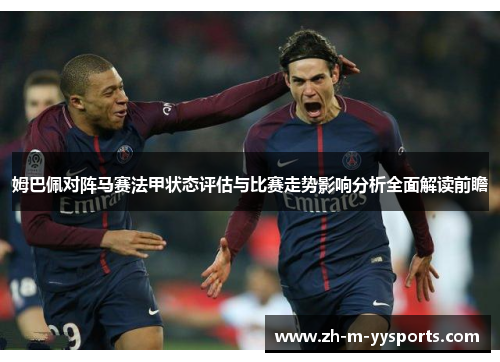 姆巴佩对阵马赛法甲状态评估与比赛走势影响分析全面解读前瞻