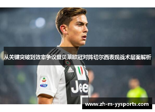 从关键突破到效率争议登贝莱欧冠对阵切尔西表现战术层面解析