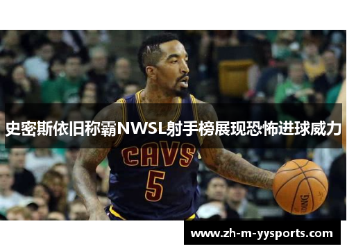 史密斯依旧称霸NWSL射手榜展现恐怖进球威力