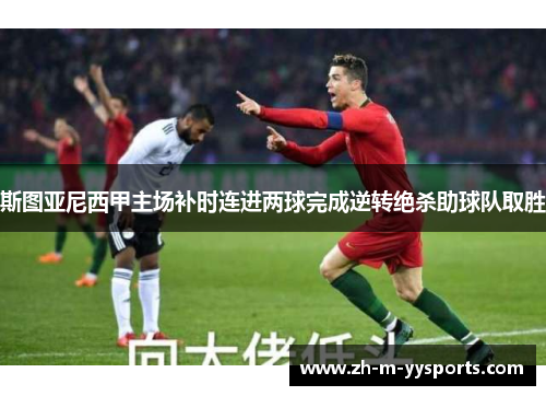 斯图亚尼西甲主场补时连进两球完成逆转绝杀助球队取胜 斯图亚尼西甲主场补时连进两球完成逆转绝杀助球队取胜