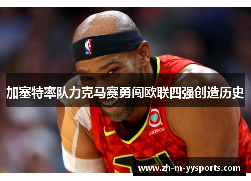加塞特率队力克马赛勇闯欧联四强创造历史 加塞特率队力克马赛勇闯欧联四强创造历史