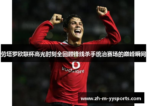 劳塔罗欧联杯高光时刻全回顾锋线杀手统治赛场的巅峰瞬间