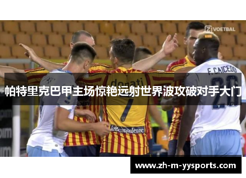 帕特里克巴甲主场惊艳远射世界波攻破对手大门