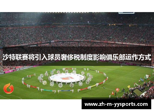 沙特联赛将引入球员奢侈税制度影响俱乐部运作方式