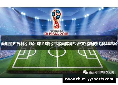 美加墨世界杯引领足球全球化与北美体育经济文化新时代浪潮崛起