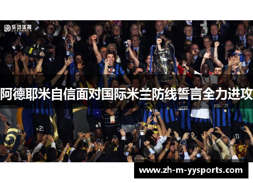 阿德耶米自信面对国际米兰防线誓言全力进攻