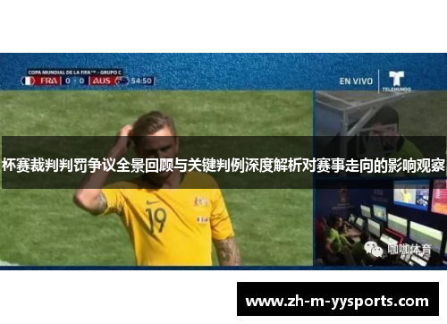 杯赛裁判判罚争议全景回顾与关键判例深度解析对赛事走向的影响观察