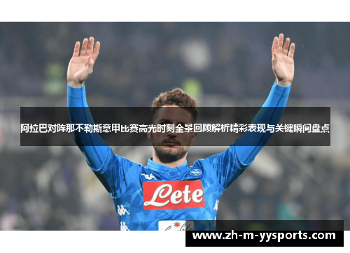 阿拉巴对阵那不勒斯意甲比赛高光时刻全景回顾解析精彩表现与关键瞬间盘点 阿拉巴对阵那不勒斯意甲比赛高光时刻全景回顾解析精彩表现与关键瞬间盘点