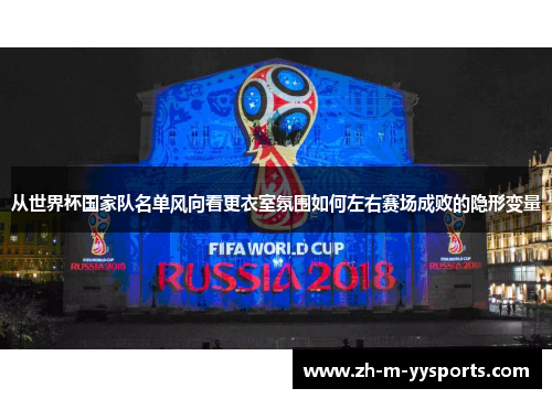 从世界杯国家队名单风向看更衣室氛围如何左右赛场成败的隐形变量 从世界杯国家队名单风向看更衣室氛围如何左右赛场成败的隐形变量