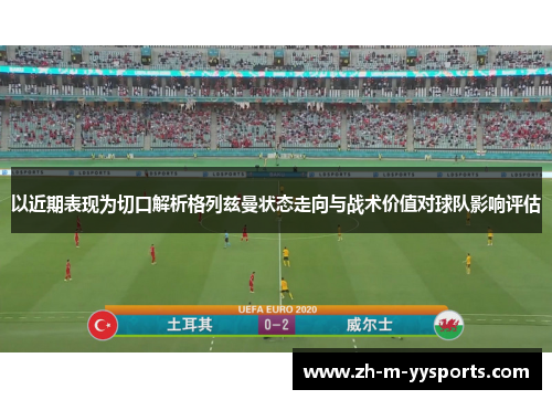 以近期表现为切口解析格列兹曼状态走向与战术价值对球队影响评估