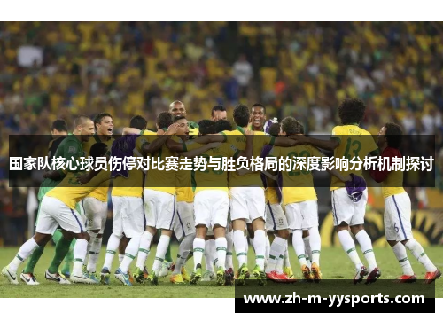国家队核心球员伤停对比赛走势与胜负格局的深度影响分析机制探讨 国家队核心球员伤停对比赛走势与胜负格局的深度影响分析机制探讨