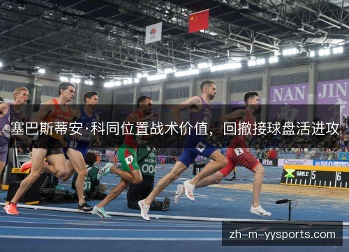 塞巴斯蒂安·科同位置战术价值,回撤接球盘活进攻 塞巴斯蒂安·科同位置战术价值,回撤接球盘活进攻