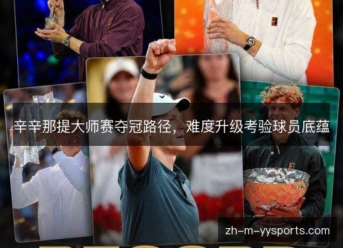 辛辛那提大师赛夺冠路径,难度升级考验球员底蕴 辛辛那提大师赛夺冠路径,难度升级考验球员底蕴