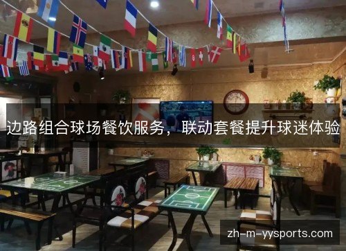 边路组合球场餐饮服务,联动套餐提升球迷体验 边路组合球场餐饮服务,联动套餐提升球迷体验