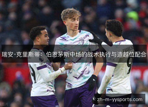 瑞安·克里斯蒂：伯恩茅斯中场的战术执行与造越位配合